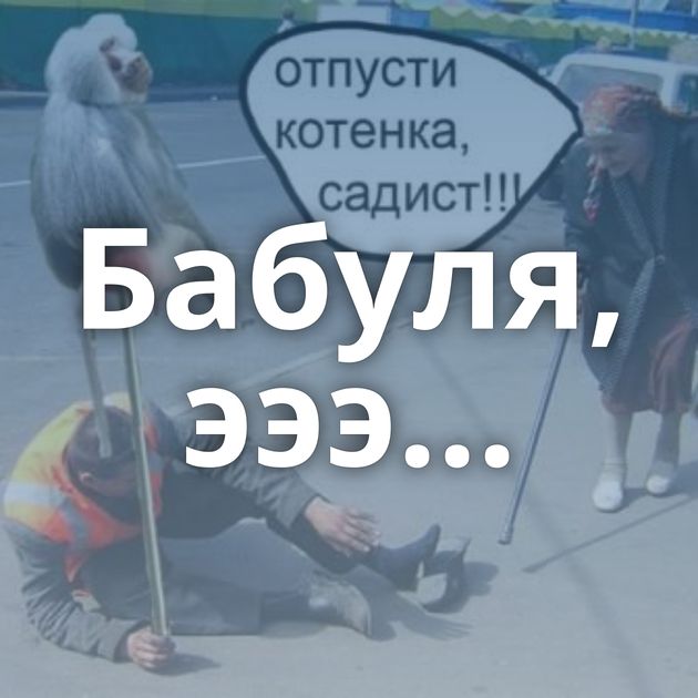 Бабуля, эээ...