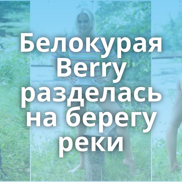 Белокурая Berry разделась на берегу реки