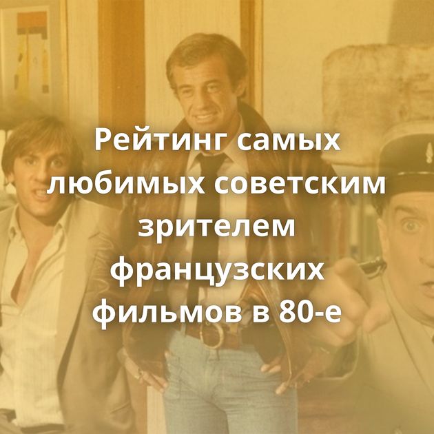 Рейтинг самых любимых советским зрителем французских фильмов в 80-е