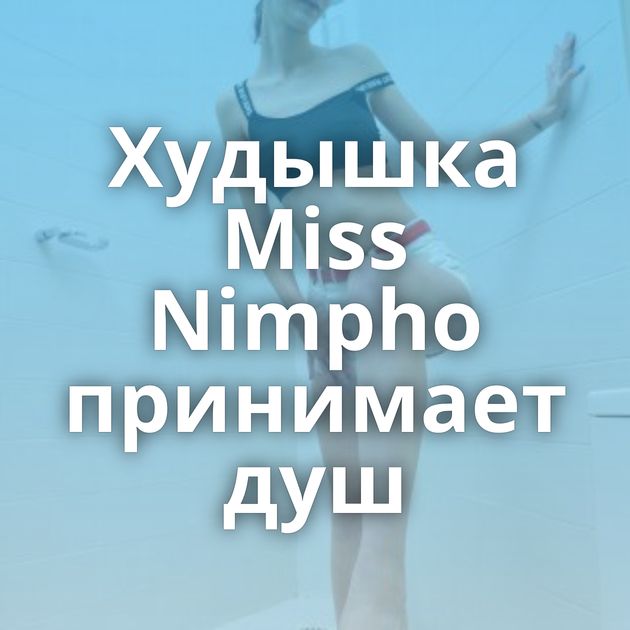 Худышка Miss Nimpho принимает душ