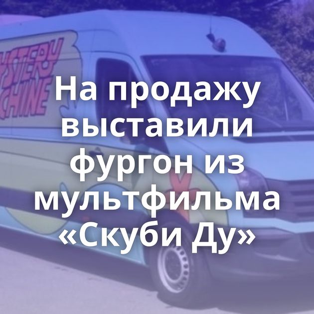 На продажу выставили фургон из мультфильма «Скуби Ду»
