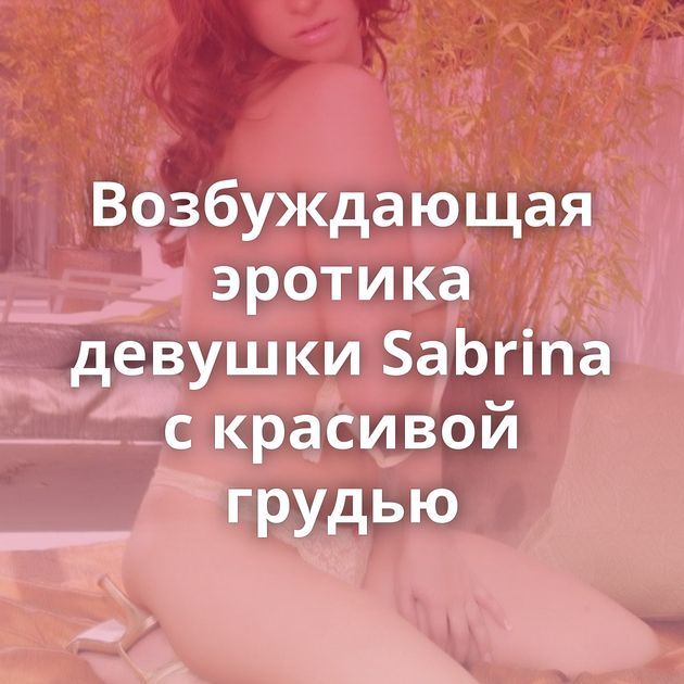 Возбуждающая эротика девушки Sabrina с красивой грудью