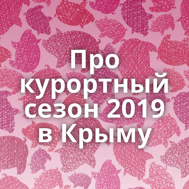 Про курортный сезон 2019 в Крыму