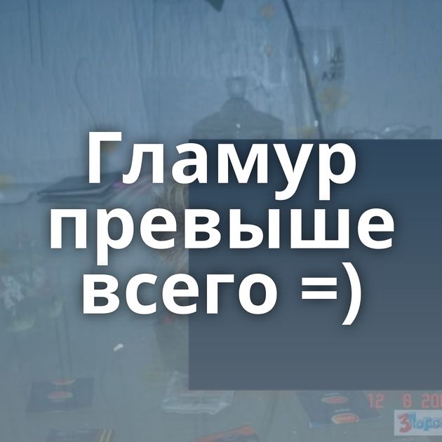 Гламур превыше всего =)