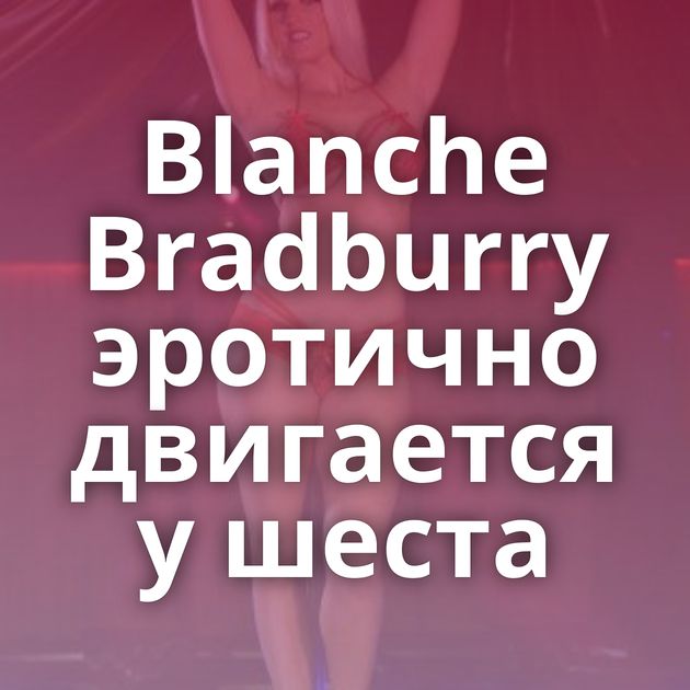 Blanche Bradburry эротично двигается у шеста