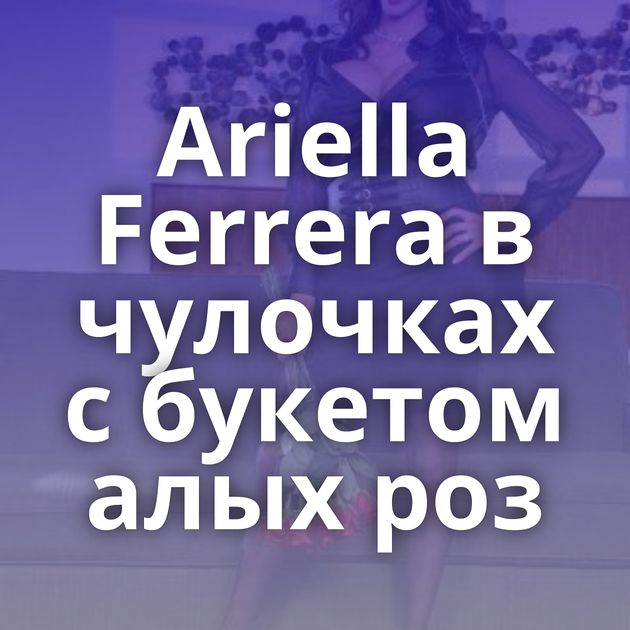 Ariella Ferrera в чулочках с букетом алых роз