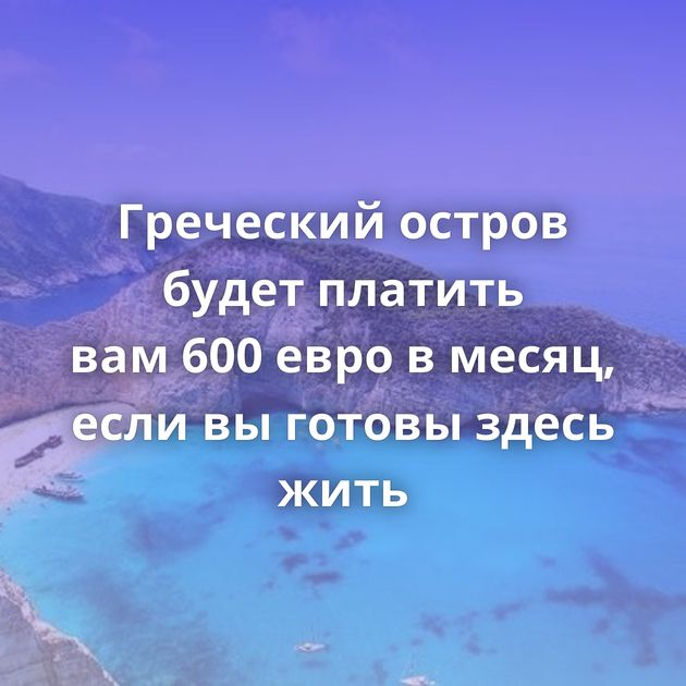 Греческий остров будет платить вам 600 евро в месяц, если вы готовы здесь жить