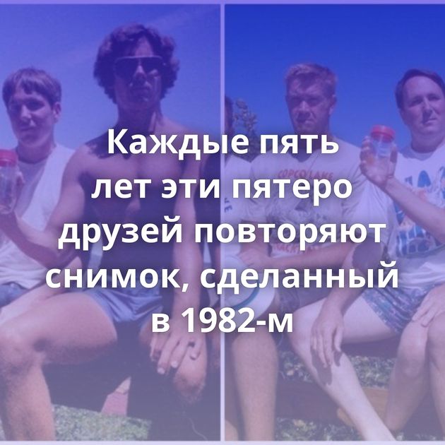 Каждые пять лет эти пятеро друзей повторяют снимок, сделанный в 1982-м