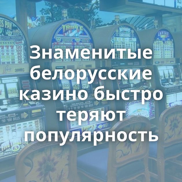 Знаменитые белорусские казино быстро теряют популярность