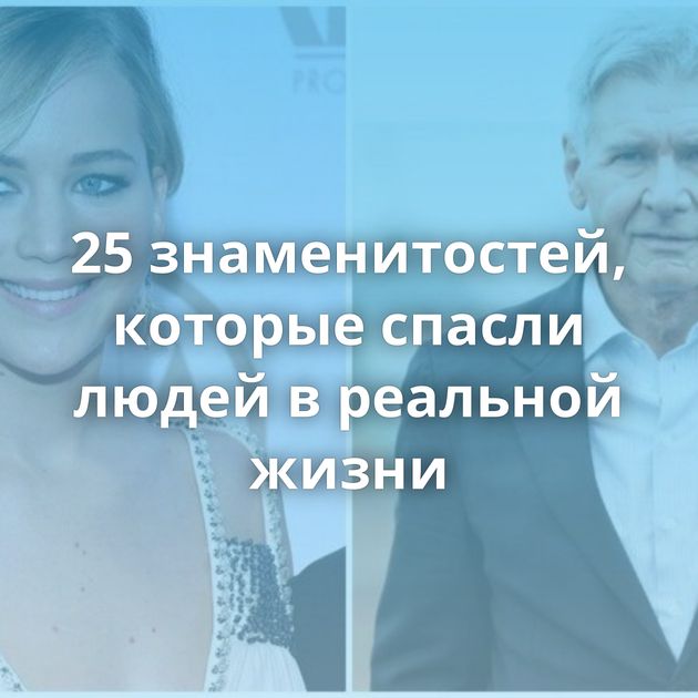 25 знаменитостей, которые спасли людей в реальной жизни