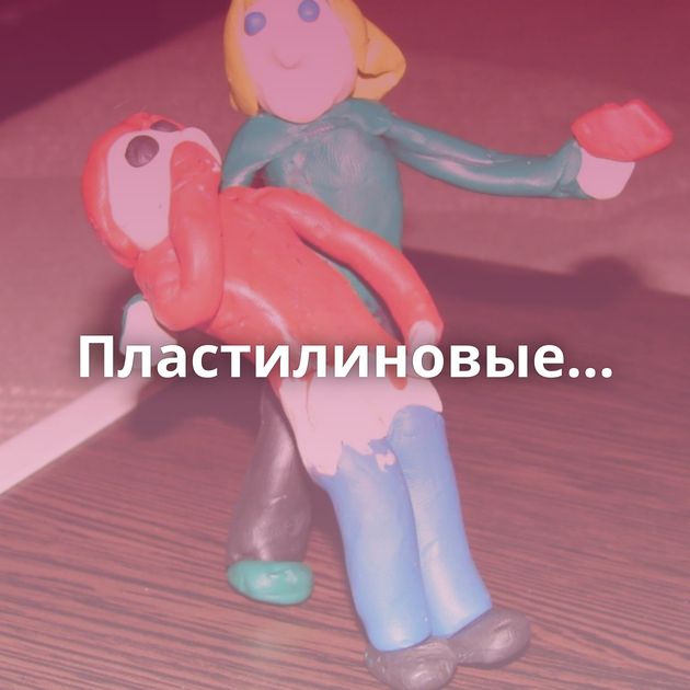 Пластилиновые...