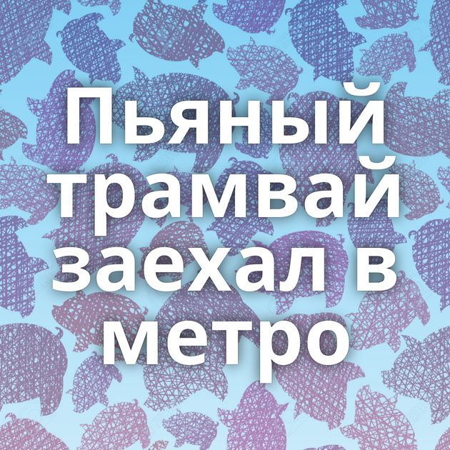 Пьяный трамвай заехал в метро