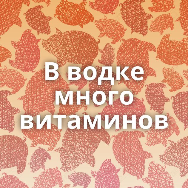 В водке много витаминов