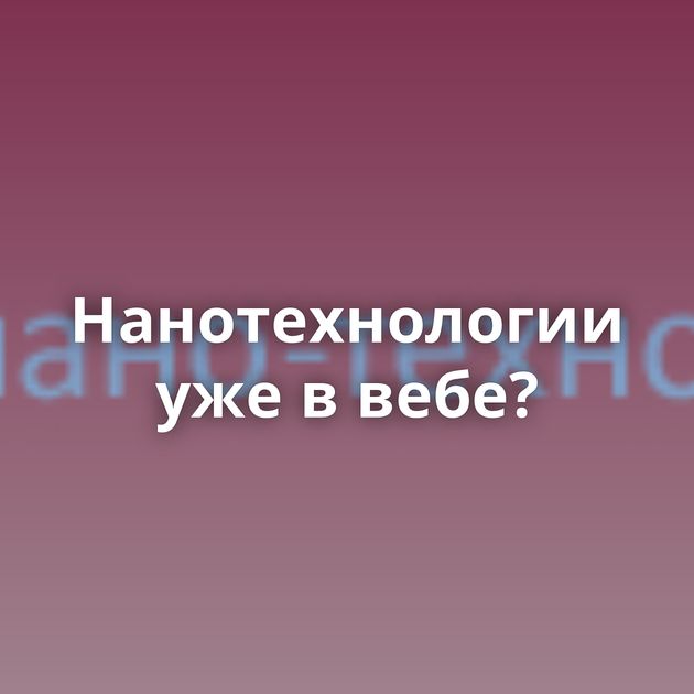 Нанотехнологии уже в вебе?