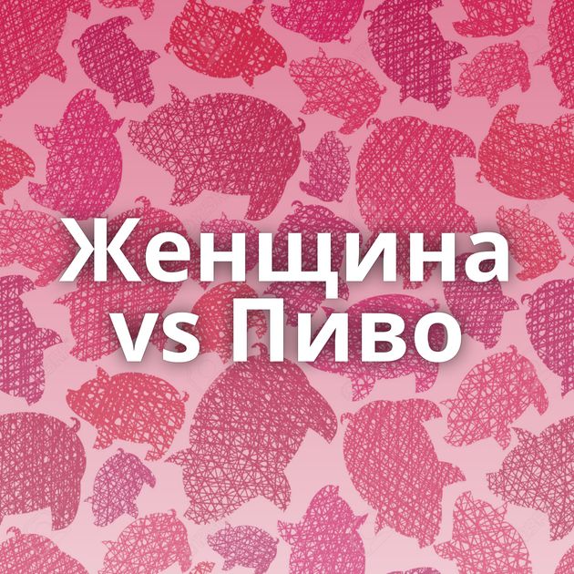 Женщина vs Пиво