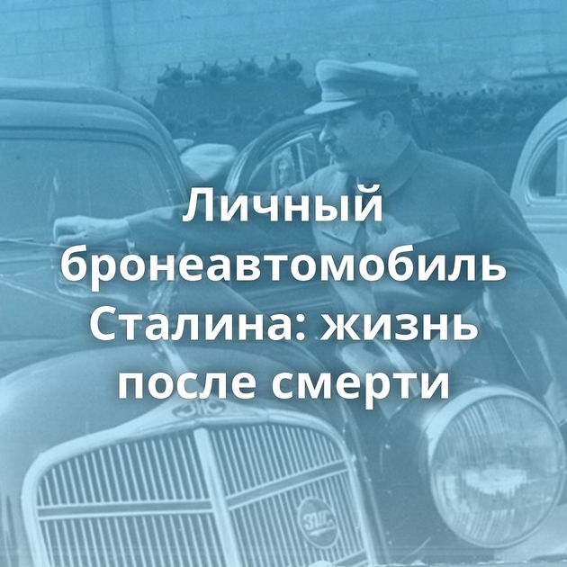 Личный бронеавтомобиль Сталина: жизнь после смерти