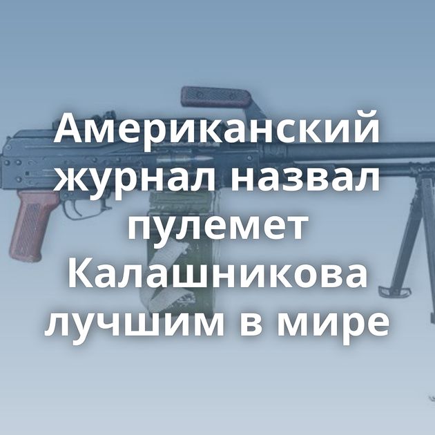 Американский журнал назвал пулемет Калашникова лучшим в мире
