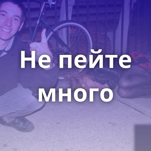 Не пейте много