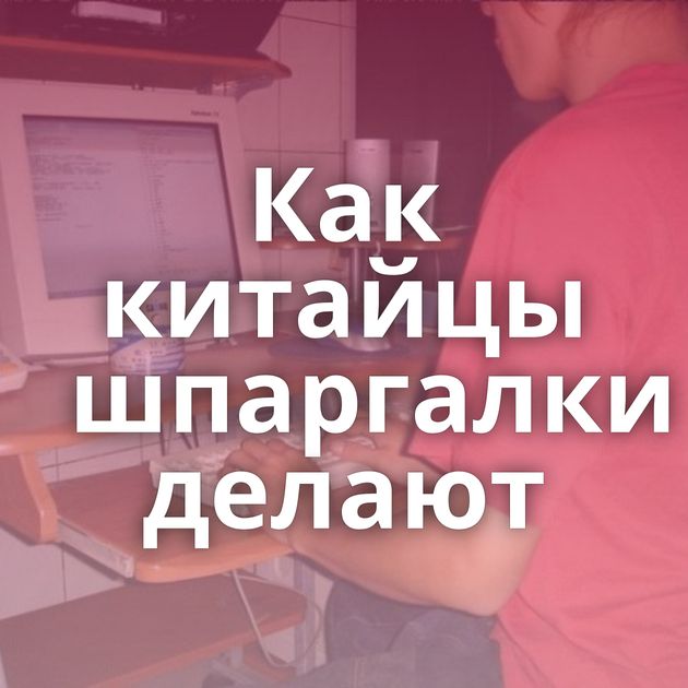 Как китайцы шпаргалки делают
