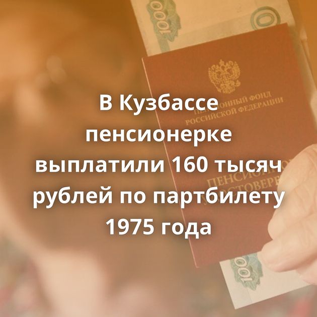 В Кузбассе пенсионерке выплатили 160 тысяч рублей по партбилету 1975 года
