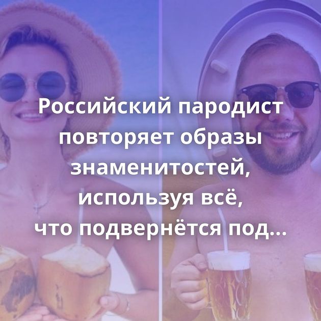 Российский пародист повторяет образы знаменитостей, используя всё, что подвернётся под руку