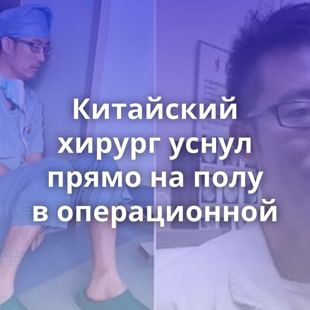 Китайский хирург уснул прямо на полу в операционной