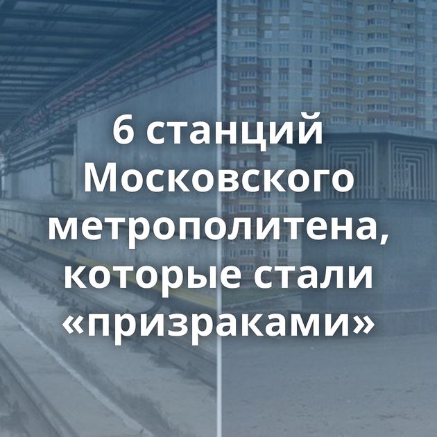 6 станций Московского метрополитена, которые стали «призраками»