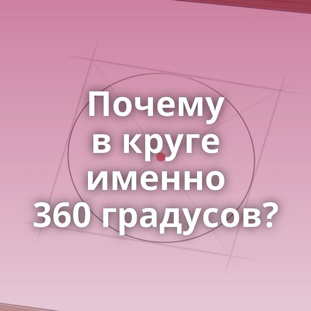 Почему в круге именно 360 градусов?