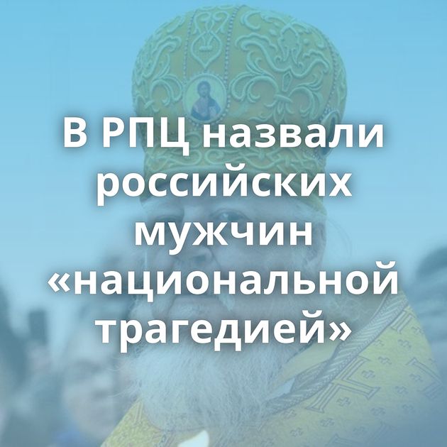 В РПЦ назвали российских мужчин «национальной трагедией»