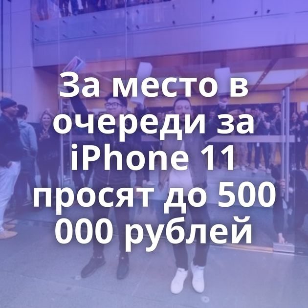 За место в очереди за iPhone 11 просят до 500 000 рублей
