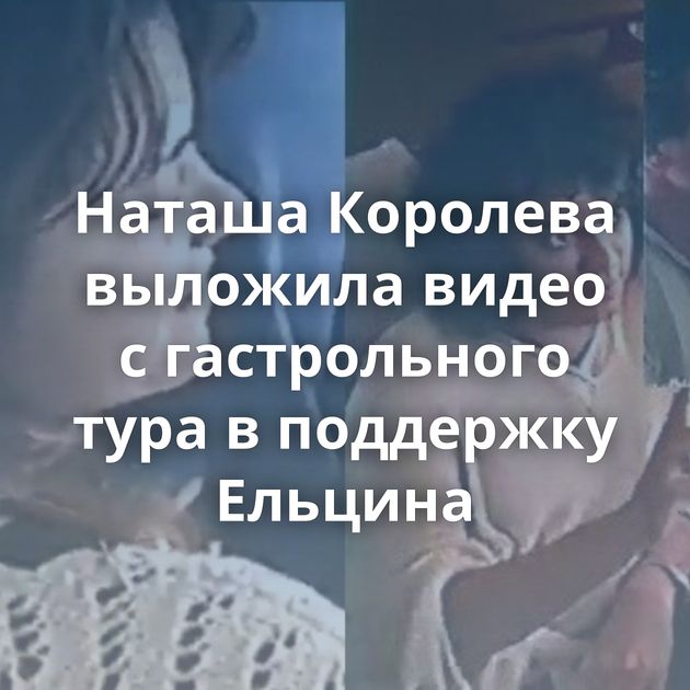 Наташа Королева выложила видео с гастрольного тура в поддержку Ельцина