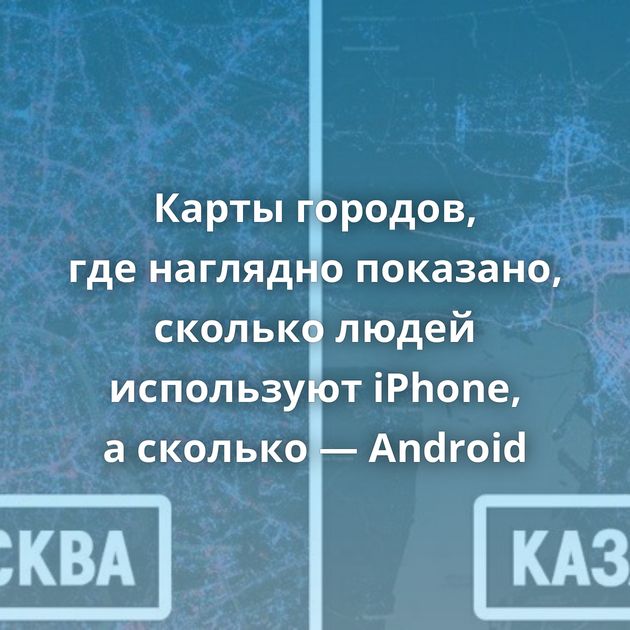 Карты городов, где наглядно показано, сколько людей используют iPhone, а сколько — Android