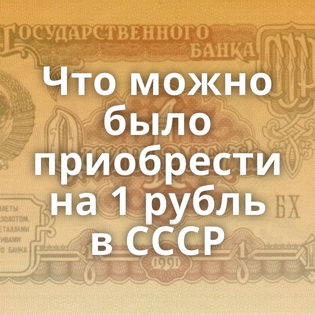 Что можно было приобрести на 1 рубль в СССР