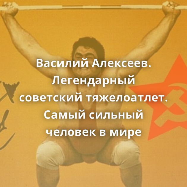 Василий Алексеев. Легендарный советский тяжелоатлет. Самый сильный человек в мире