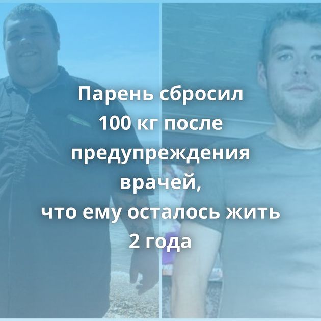 Парень сбросил 100 кг после предупреждения врачей, что ему осталось жить 2 года
