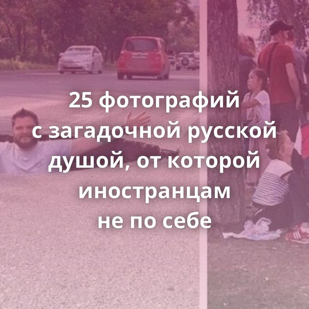 25 фотографий с загадочной русской душой, от которой иностранцам не по себе