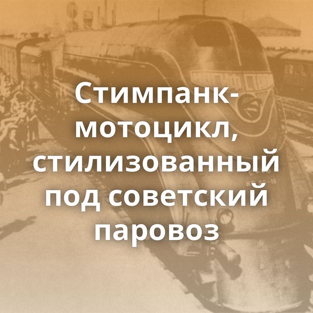 Стимпанк-мотоцикл, стилизованный под советский паровоз