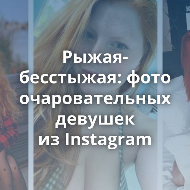 Рыжая-бесстыжая: фото очаровательных девушек из Instagram