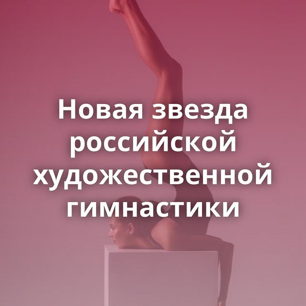Новая звезда российской художественной гимнастики