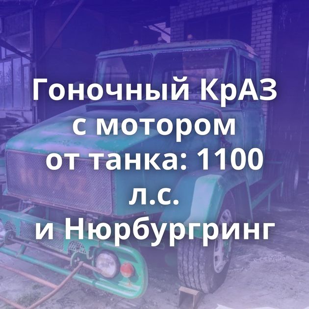 Гоночный КрАЗ с мотором от танка: 1100 л.с. и Нюрбургринг