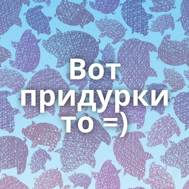 Вот придурки то =)