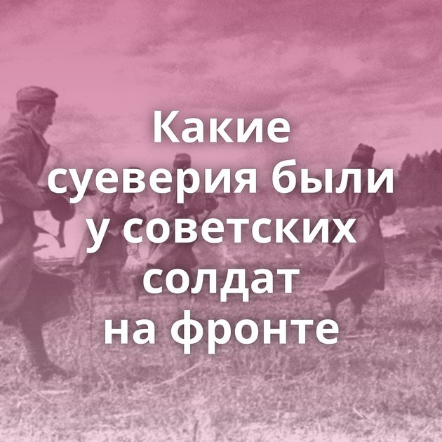 Какие суеверия были у советских солдат на фронте