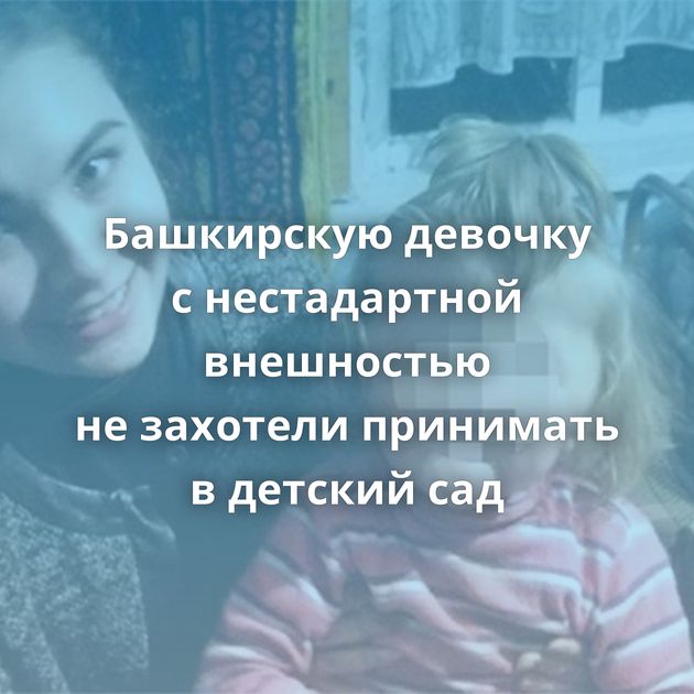 Башкирскую девочку с нестадартной внешностью не захотели принимать в детский сад