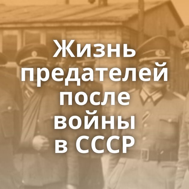 Жизнь предателей после войны в СССР