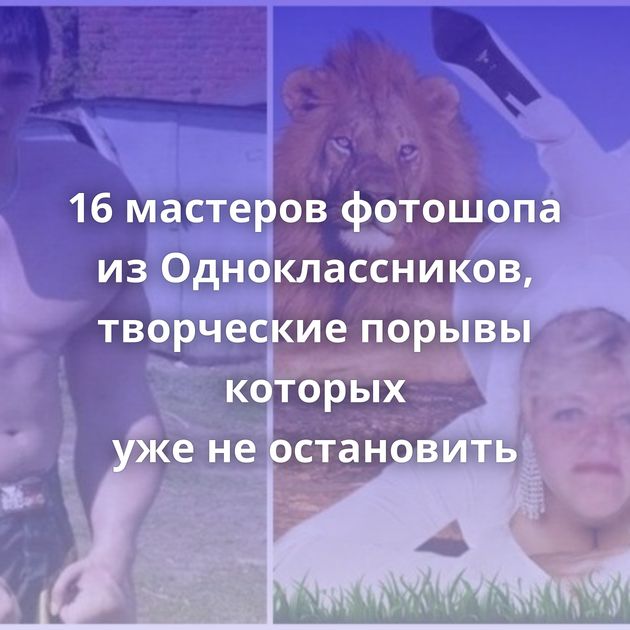 16 мастеров фотошопа из Одноклассников, творческие порывы которых уже не остановить