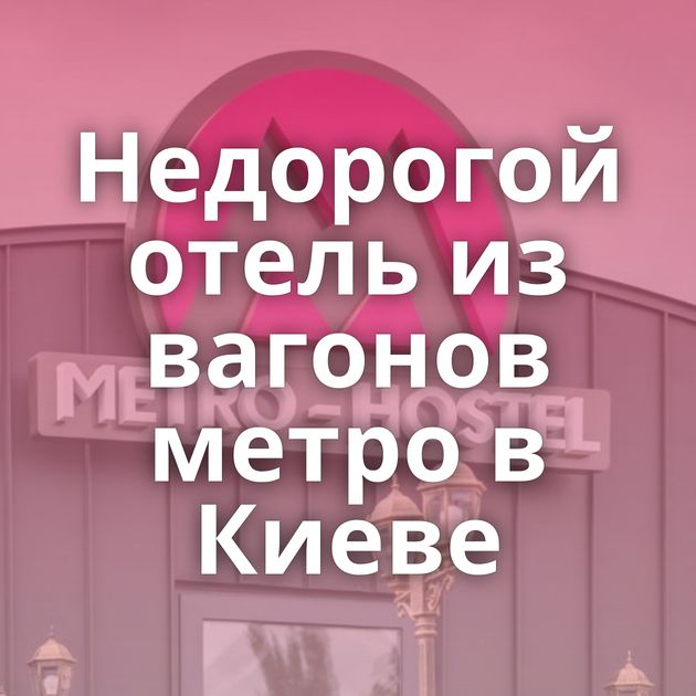 Недорогой отель из вагонов метро в Киеве