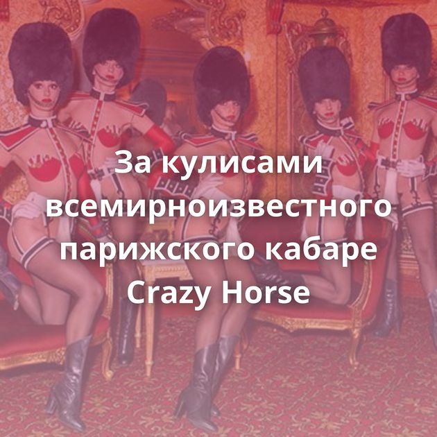 За кулисами всемирноизвестного парижского кабаре Crazy Horse