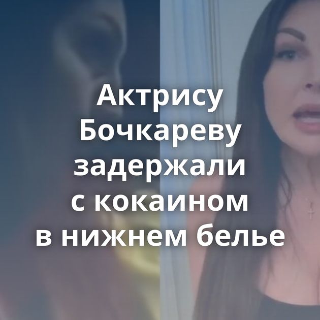 Актрису Бочкареву задержали с кокаином в нижнем белье