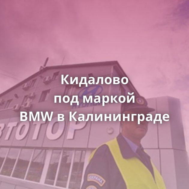 Кидалово под маркой BMW в Калининграде