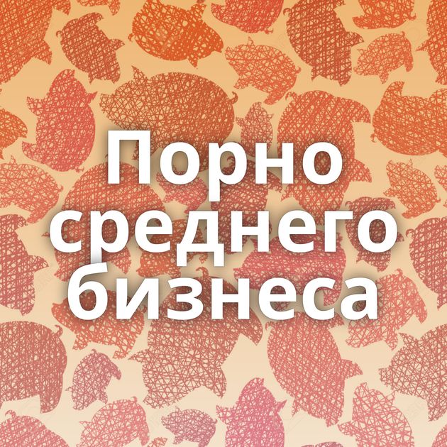 Порно среднего бизнеса